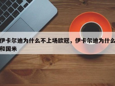 伊卡尔迪为什么不上场欧冠，伊卡尔迪为什么和国米