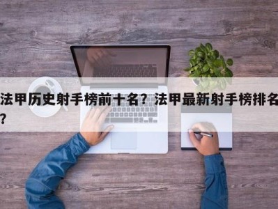 法甲历史射手榜前十名？法甲最新射手榜排名？