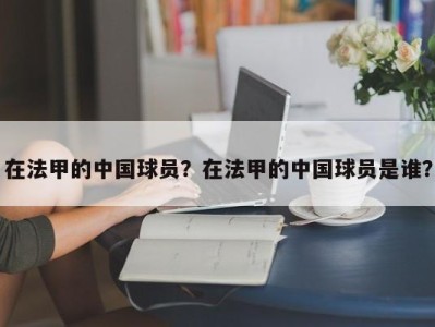 在法甲的中国球员？在法甲的中国球员是谁？