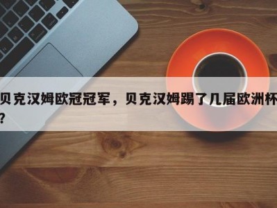 贝克汉姆欧冠冠军，贝克汉姆踢了几届欧洲杯？