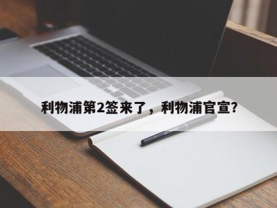 利物浦第2签来了，利物浦官宣？