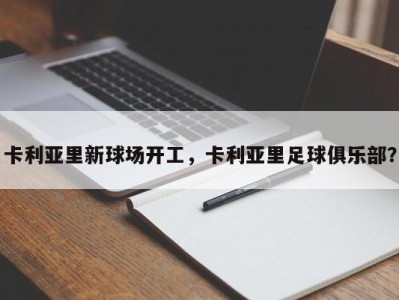 卡利亚里新球场开工，卡利亚里足球俱乐部？