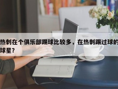 热刺在个俱乐部踢球比较多，在热刺踢过球的球星？