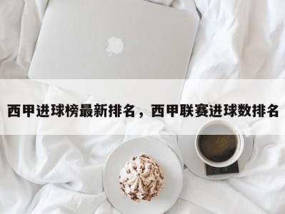 西甲进球榜最新排名，西甲联赛进球数排名