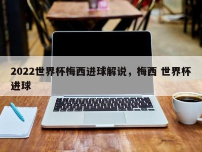 2022世界杯梅西进球解说，梅西 世界杯进球