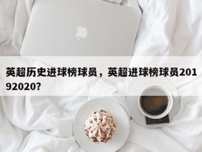 英超历史进球榜球员，英超进球榜球员20192020？
