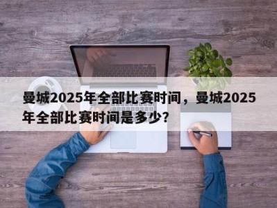 曼城2025年全部比赛时间，曼城2025年全部比赛时间是多少？