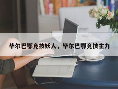 毕尔巴鄂竞技妖人，毕尔巴鄂竞技主力
