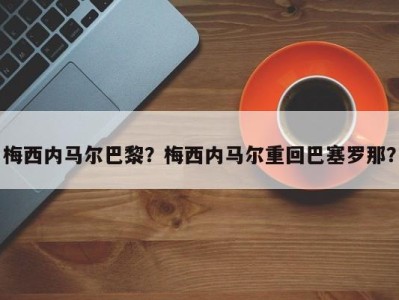 梅西内马尔巴黎？梅西内马尔重回巴塞罗那？