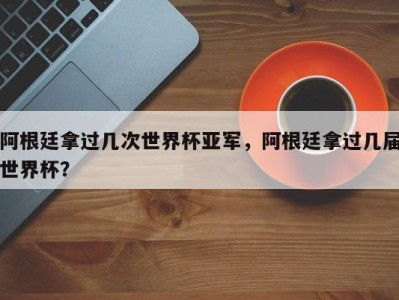 阿根廷拿过几次世界杯亚军，阿根廷拿过几届世界杯？