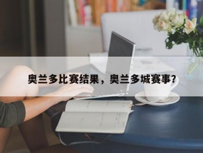 奥兰多比赛结果，奥兰多城赛事？