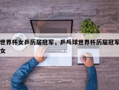 世界杯女乒历届冠军，乒乓球世界杯历届冠军女