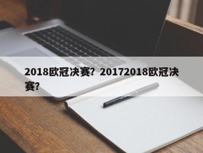 2018欧冠决赛？20172018欧冠决赛？