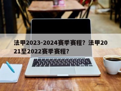 法甲2023-2024赛季赛程？法甲2021至2022赛季赛程？