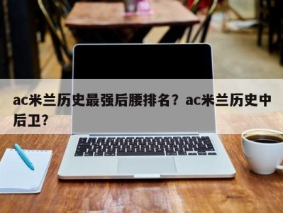 ac米兰历史最强后腰排名？ac米兰历史中后卫？