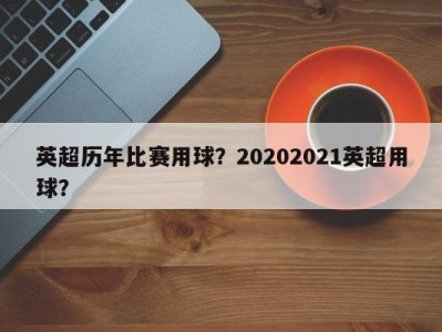 英超历年比赛用球？20202021英超用球？