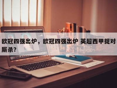欧冠四强出炉，欧冠四强出炉 英超西甲捉对厮杀？
