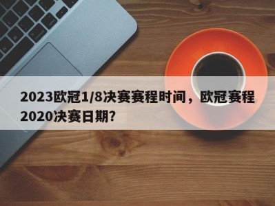 2023欧冠1/8决赛赛程时间，欧冠赛程2020决赛日期？