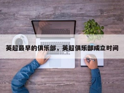 英超最早的俱乐部，英超俱乐部成立时间