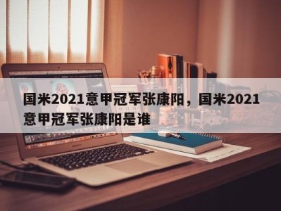 国米2021意甲冠军张康阳，国米2021意甲冠军张康阳是谁