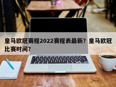 皇马欧冠赛程2022赛程表最新？皇马欧冠比赛时间？