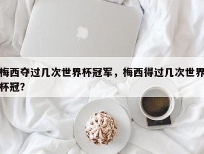 梅西夺过几次世界杯冠军，梅西得过几次世界杯冠？