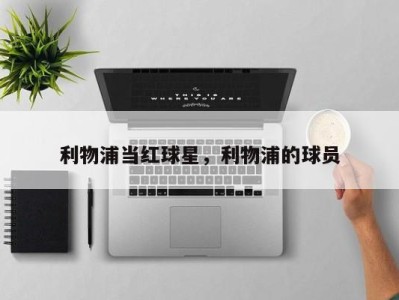 利物浦当红球星，利物浦的球员