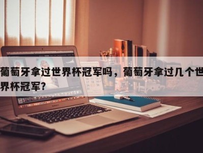 葡萄牙拿过世界杯冠军吗，葡萄牙拿过几个世界杯冠军？