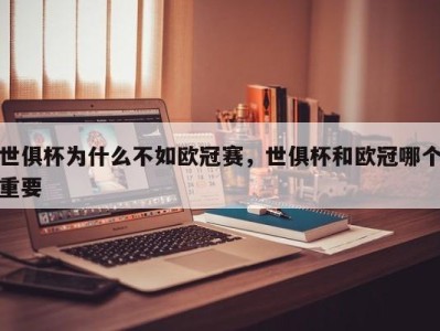 世俱杯为什么不如欧冠赛，世俱杯和欧冠哪个重要