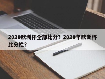 2020欧洲杯全部比分？2020年欧洲杯比分栏？