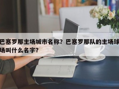 巴塞罗那主场城市名称？巴塞罗那队的主场球场叫什么名字？