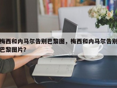 梅西和内马尔告别巴黎图，梅西和内马尔告别巴黎图片？