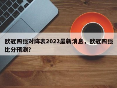 欧冠四强对阵表2022最新消息，欧冠四强比分预测？
