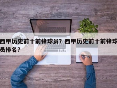 西甲历史前十前锋球员？西甲历史前十前锋球员排名？