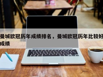 曼城欧冠历年成绩排名，曼城欧冠历年比较好成绩