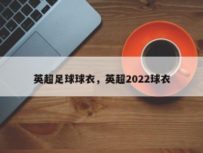 英超足球球衣，英超2022球衣