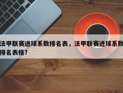 法甲联赛进球系数排名表，法甲联赛进球系数排名表格？