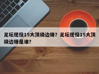 足坛现役15大顶级边锋？足坛现役15大顶级边锋是谁？