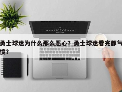 勇士球迷为什么那么恶心？勇士球迷看完都气愤？
