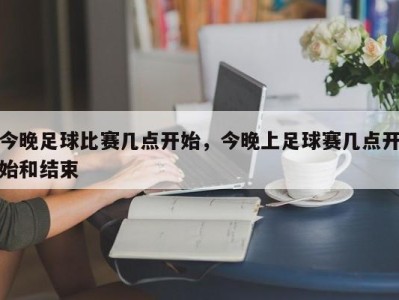 今晚足球比赛几点开始，今晚上足球赛几点开始和结束
