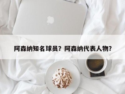阿森纳知名球员？阿森纳代表人物？