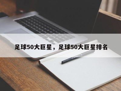足球50大巨星，足球50大巨星排名
