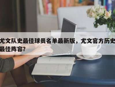 尤文队史最佳球员名单最新版，尤文官方历史最佳阵容？