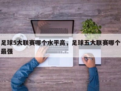 足球5大联赛哪个水平高，足球五大联赛哪个最强