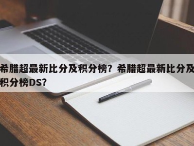 希腊超最新比分及积分榜？希腊超最新比分及积分榜DS？