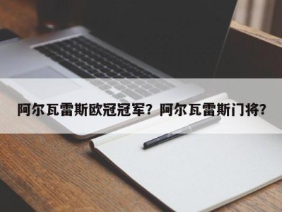 阿尔瓦雷斯欧冠冠军？阿尔瓦雷斯门将？