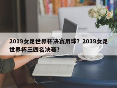 2019女足世界杯决赛用球？2019女足世界杯三四名决赛？