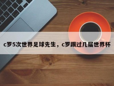 c罗5次世界足球先生，c罗踢过几届世界杯