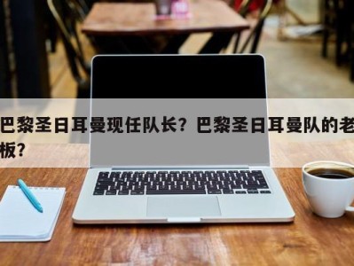 巴黎圣日耳曼现任队长？巴黎圣日耳曼队的老板？