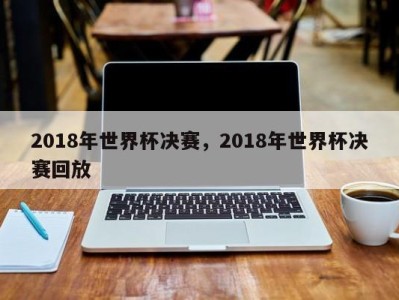 2018年世界杯决赛，2018年世界杯决赛回放